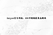 Kaiyun官方網站：304不銹鋼是食品級嗎